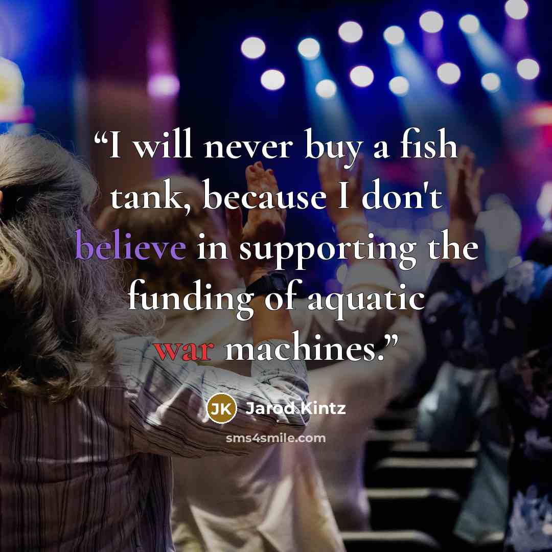 “I will never buy a fish tank, because I don't believe in supporting the funding of aquatic war machines.” quote by Jarod Kintz