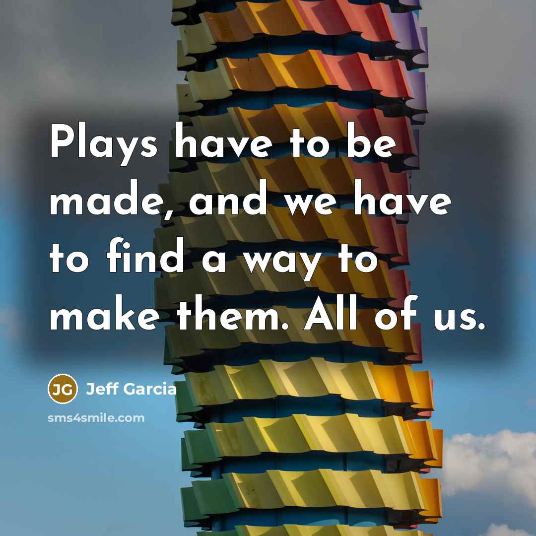 “Plays have to be made, and we have to find a way to make them. All of us.” quote by Jeff Garcia