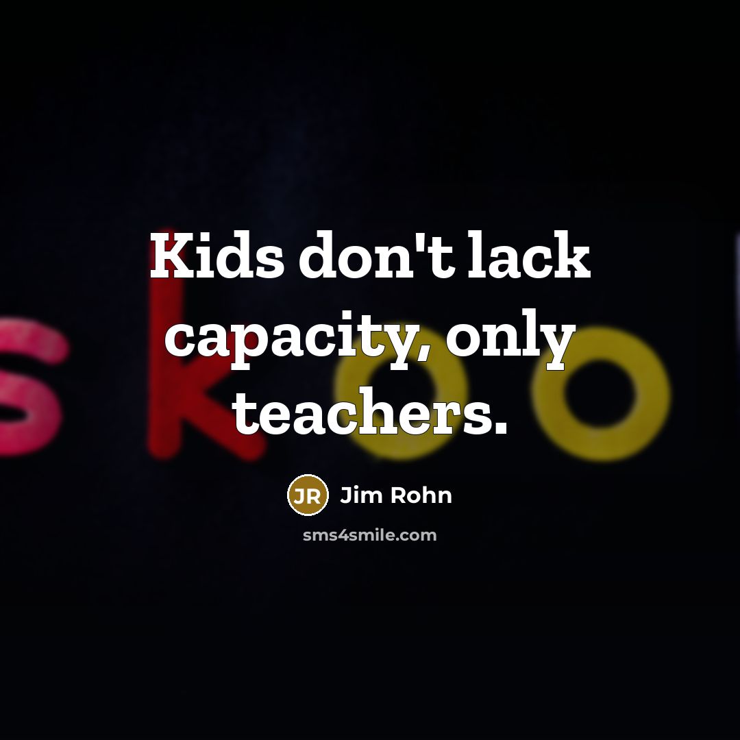 “Kids don't lack capacity, only teachers.” quote by Jim Rohn