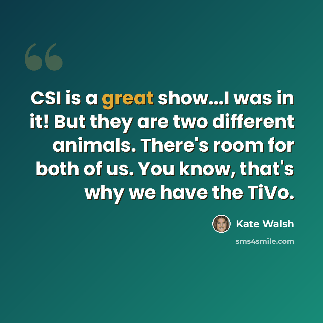 “CSI is a great show...I was in it! But they are two different animals. There's room for both of us. You know, that's why we have the TiVo.” quote by Kate Walsh