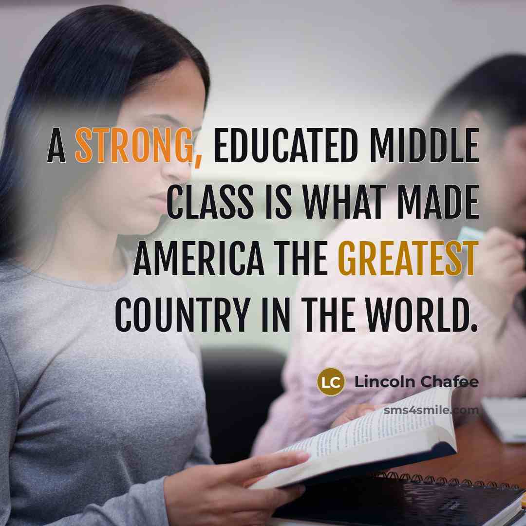 “A strong, educated middle class is what made America the greatest country in the world.” quote by Lincoln Chafee