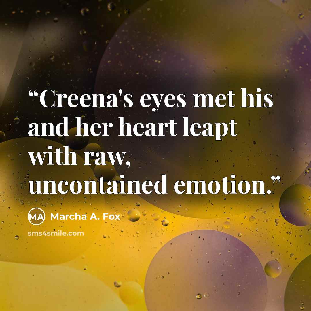 “Creena's eyes met his and her heart leapt with raw, uncontained emotion.” quote by Marcha A. Fox