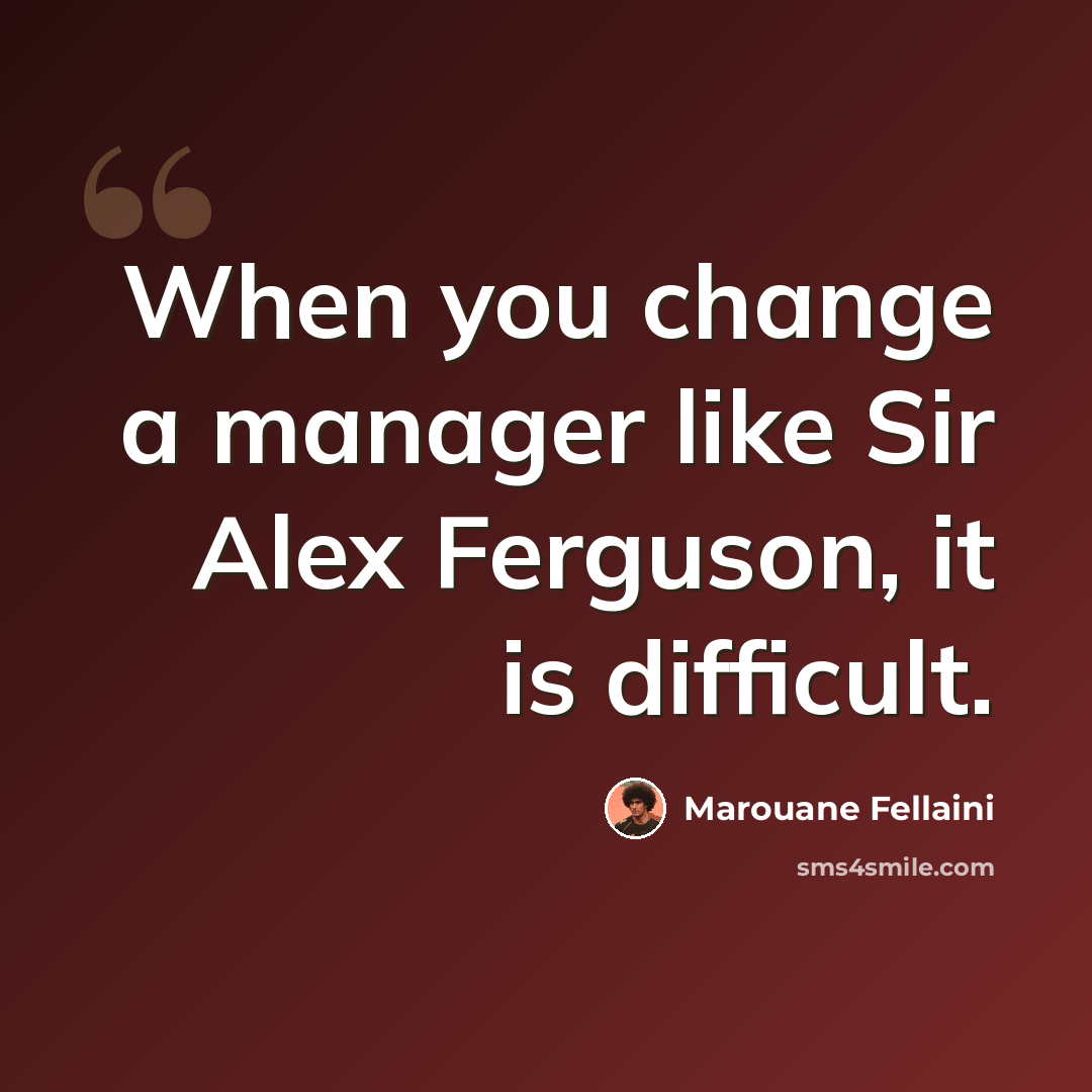 “When you change a manager like Sir Alex Ferguson, it is difficult.” quote by Marouane Fellaini