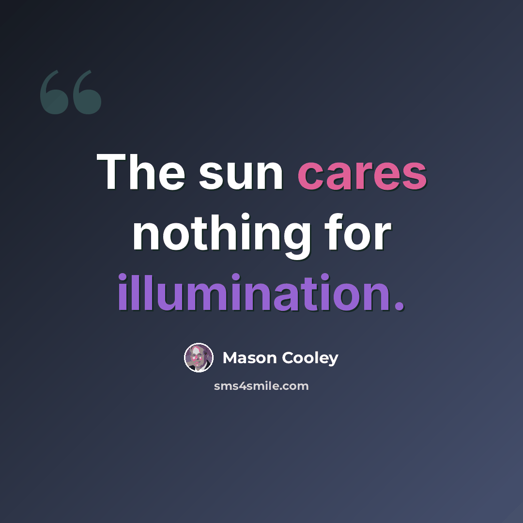 “The sun cares nothing for illumination.” quote by Mason Cooley