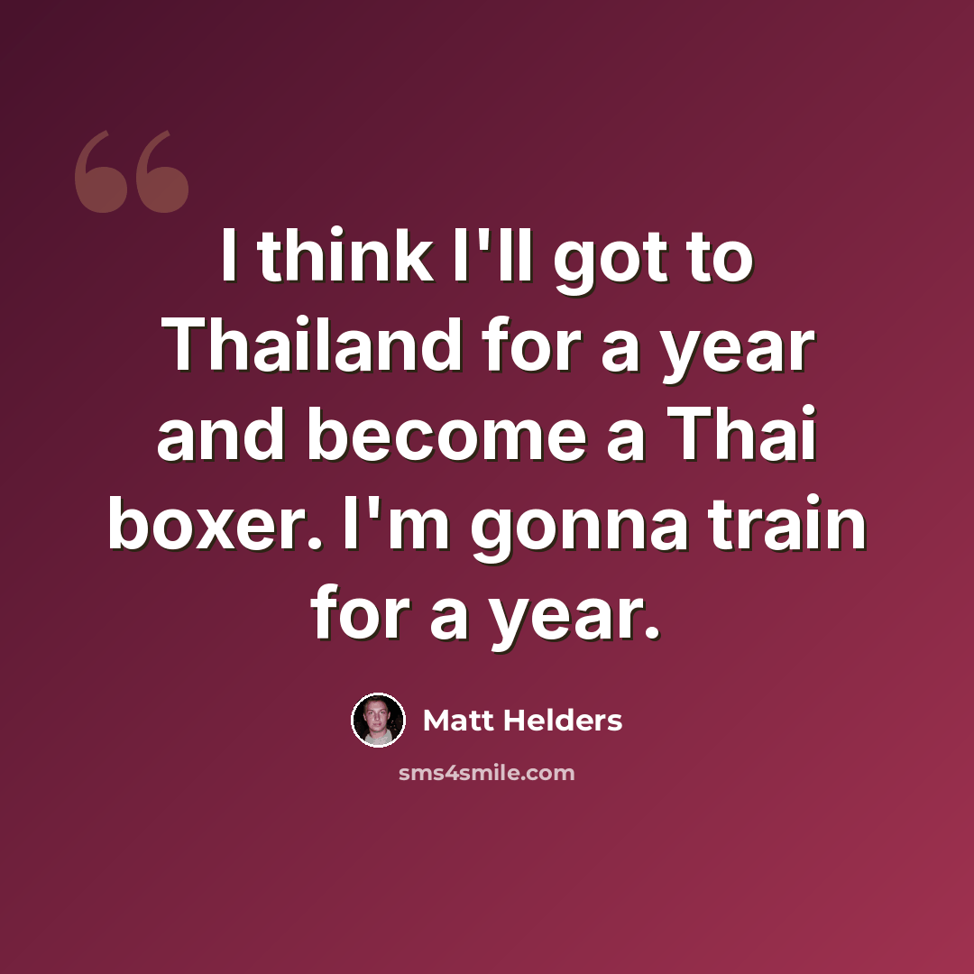 “I think I'll got to Thailand for a year and become a Thai boxer. I'm gonna train for a year.” quote by Matt Helders
