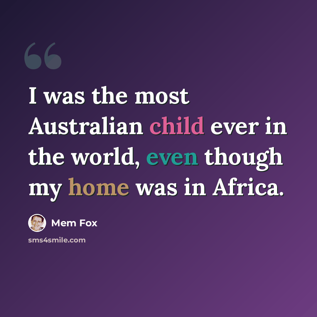 “I was the most Australian child ever in the world, even though my home was in Africa.” quote by Mem Fox