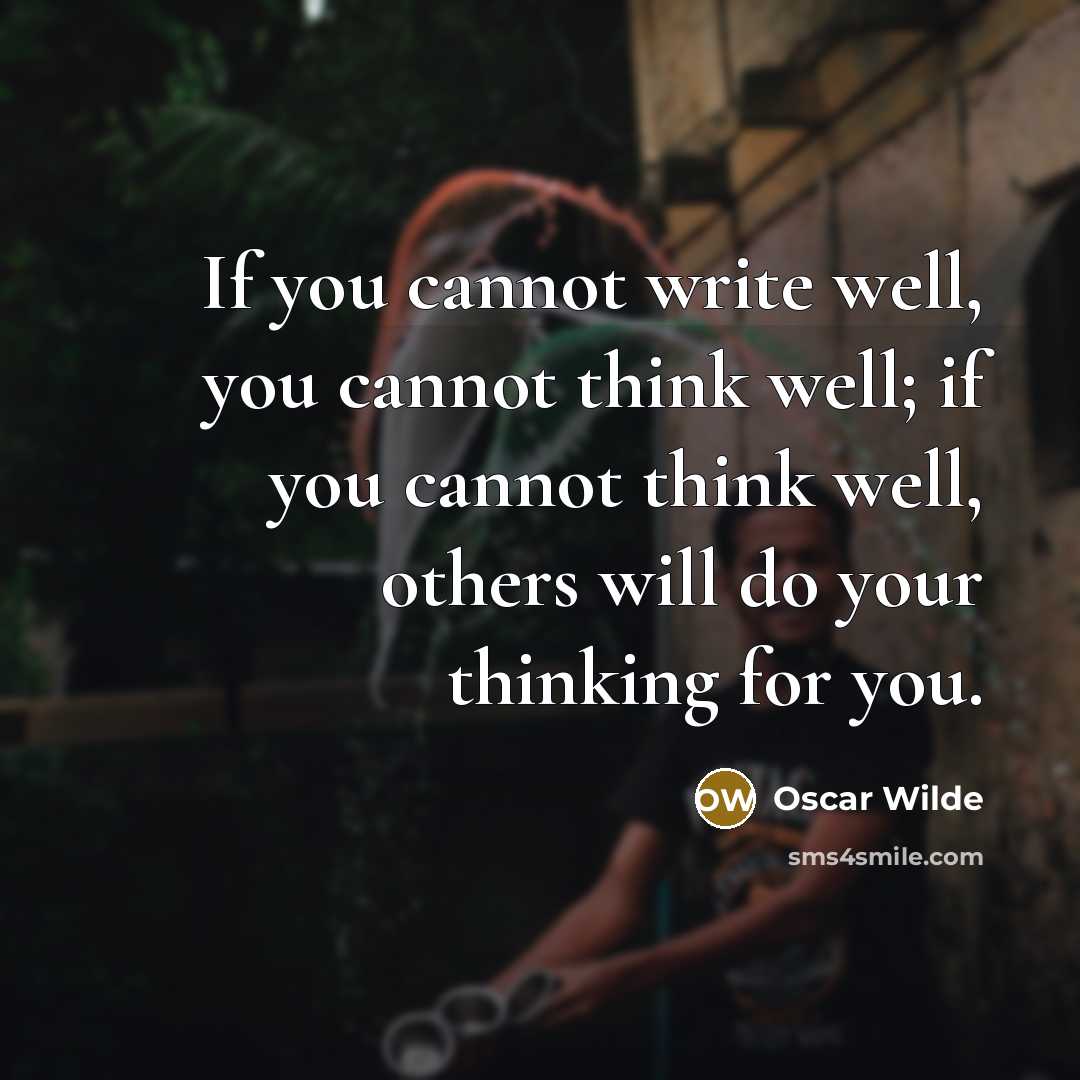 “If you cannot write well, you cannot think well; if you cannot think well, others will do your thinking for you.” quote by Oscar Wilde