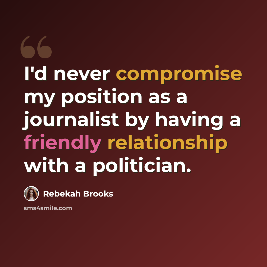 “I'd never compromise my position as a journalist by having a friendly relationship with a politician.” quote by Rebekah Brooks