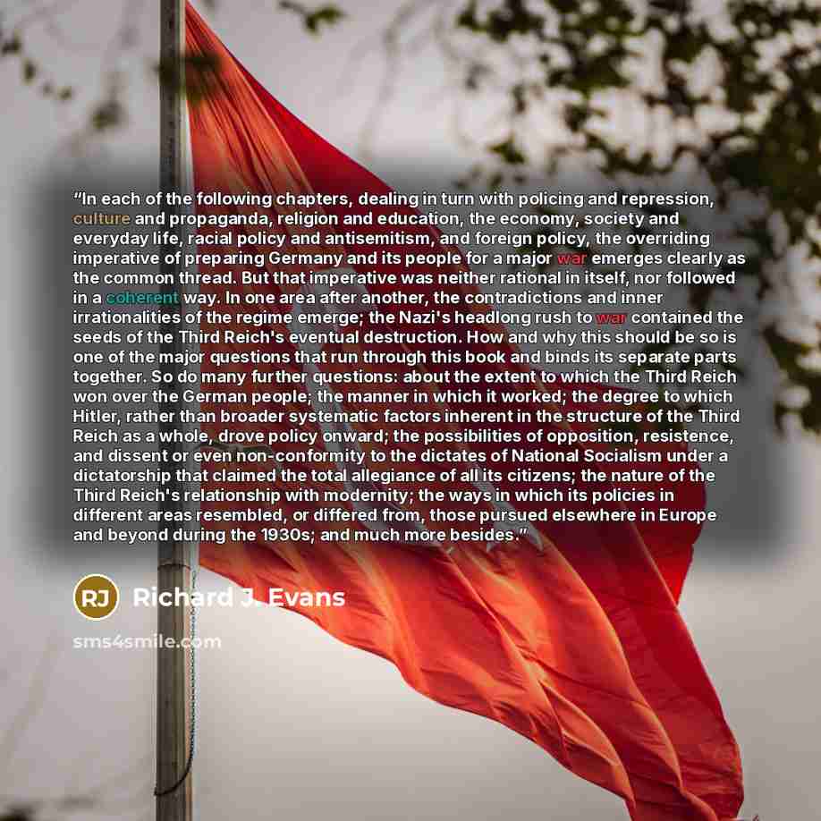 “In each of the following chapters, dealing in turn with policing and repression, culture and propaganda, religion and education, the economy, society and everyday life, racial policy and antisemitism, and foreign policy, the overriding imperative of preparing Germany and its people for a major war…” quote by Richard J. Evans