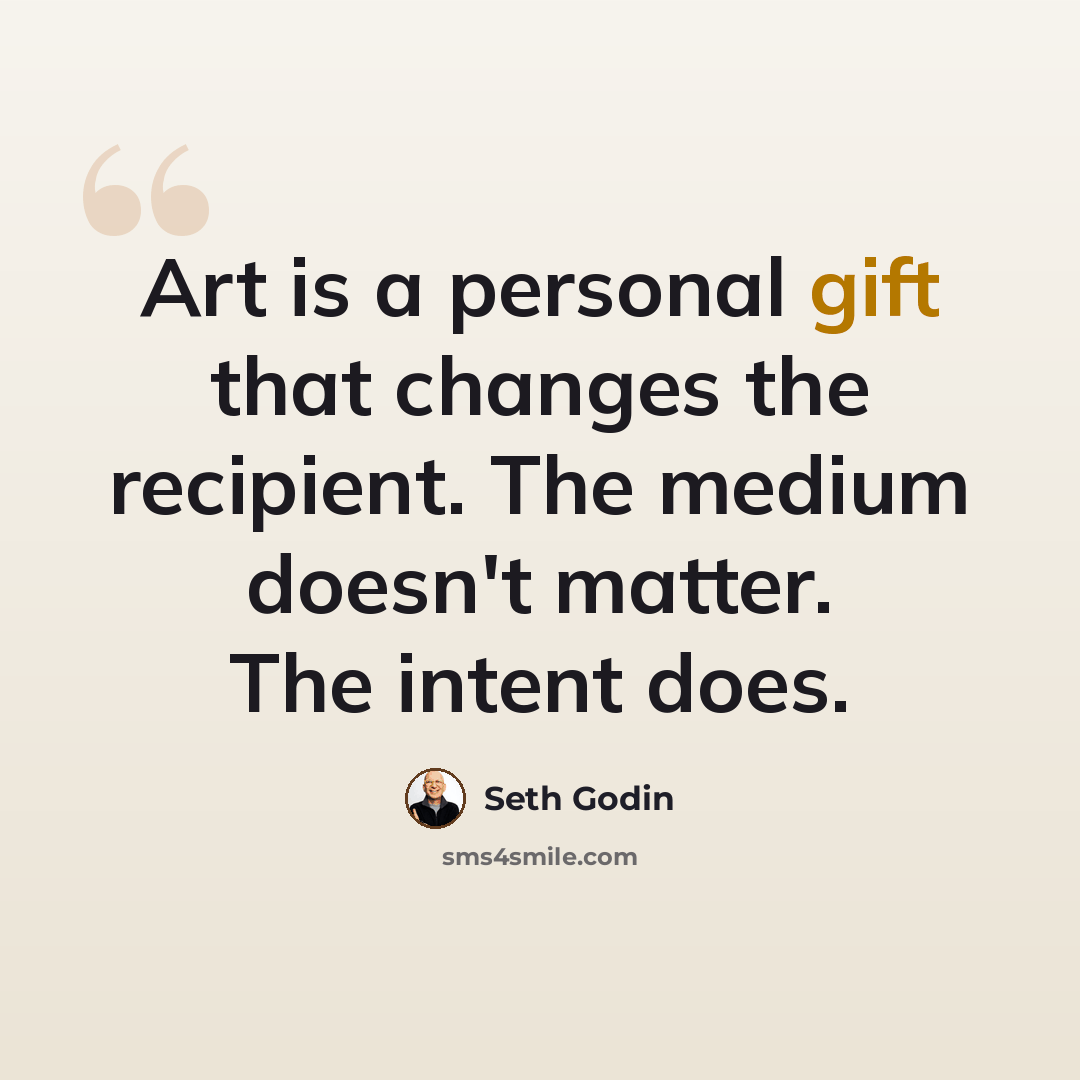 “Art is a personal gift that changes the recipient. The medium doesn't matter. The intent does.” quote by Seth Godin