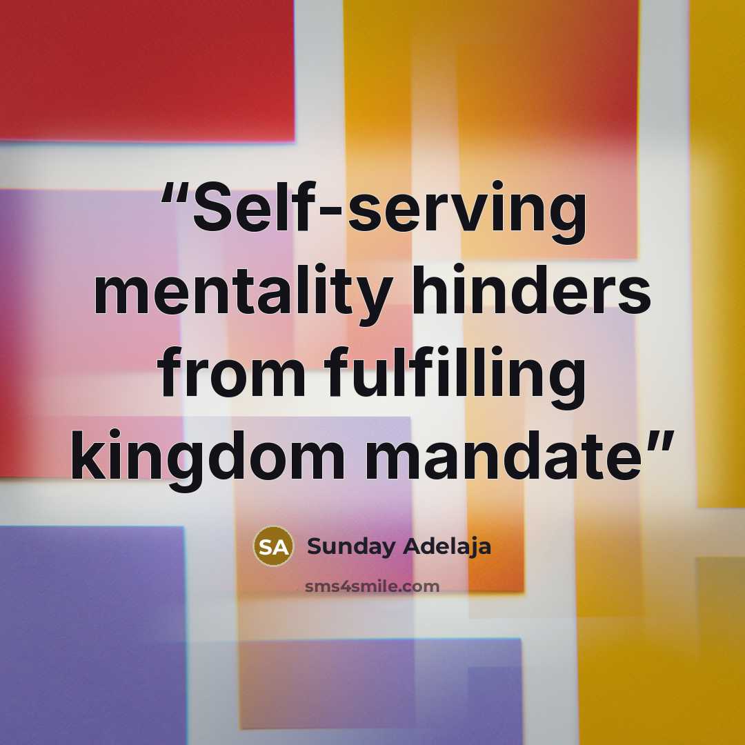 “Self-serving mentality hinders from fulfilling kingdom mandate” quote by Sunday Adelaja