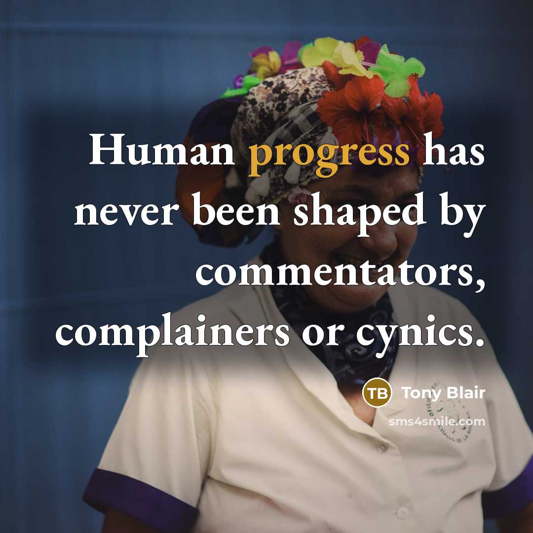 “Human progress has never been shaped by commentators, complainers or cynics.” quote by Tony Blair