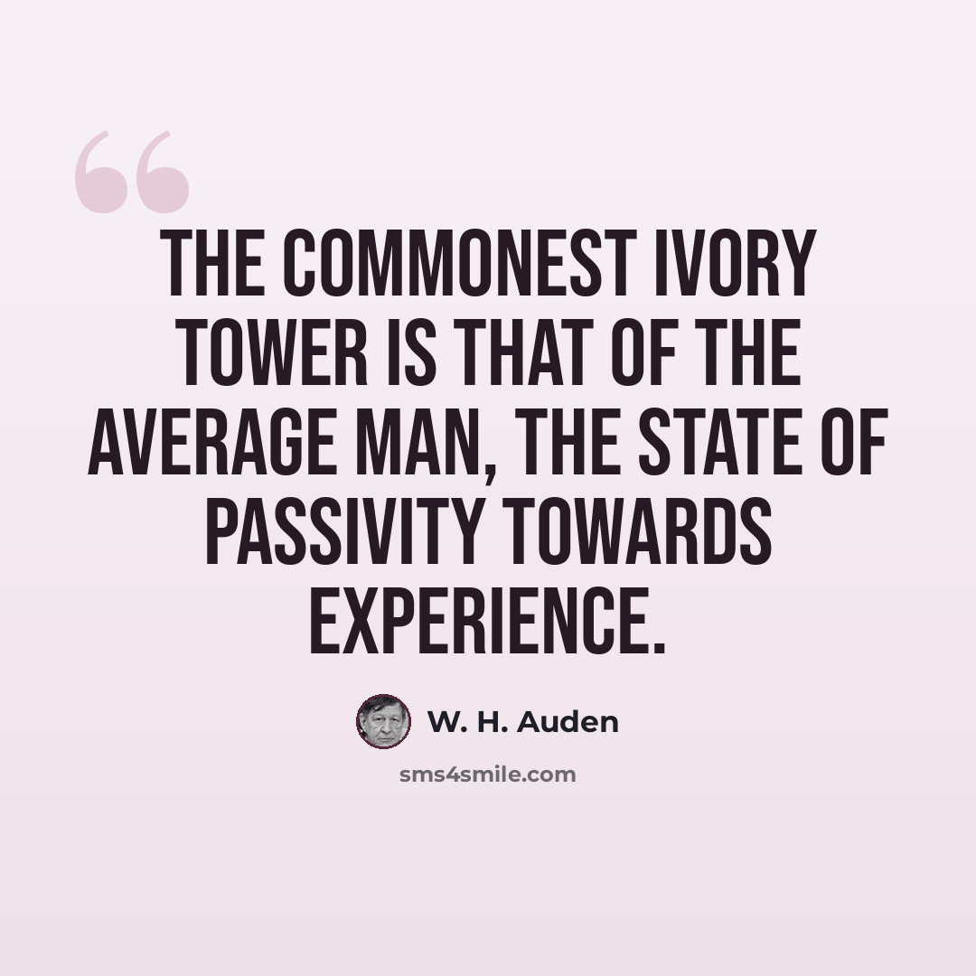 “The commonest ivory tower is that of the average man, the state of passivity towards experience.” quote by W. H. Auden