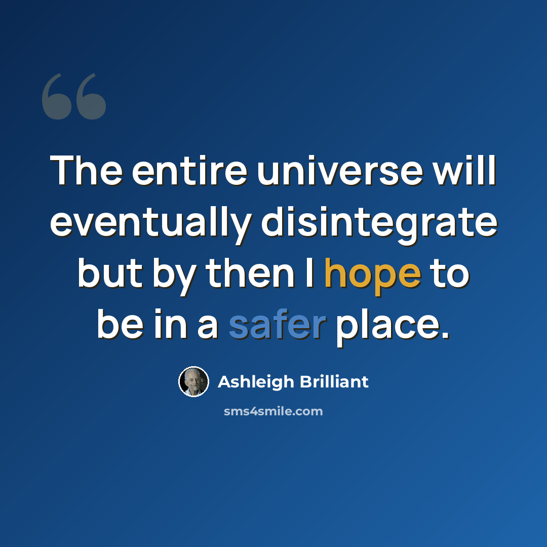 “The entire universe will eventually disintegrate but by then I hope to be in a safer place.” quote by Ashleigh Brilliant
