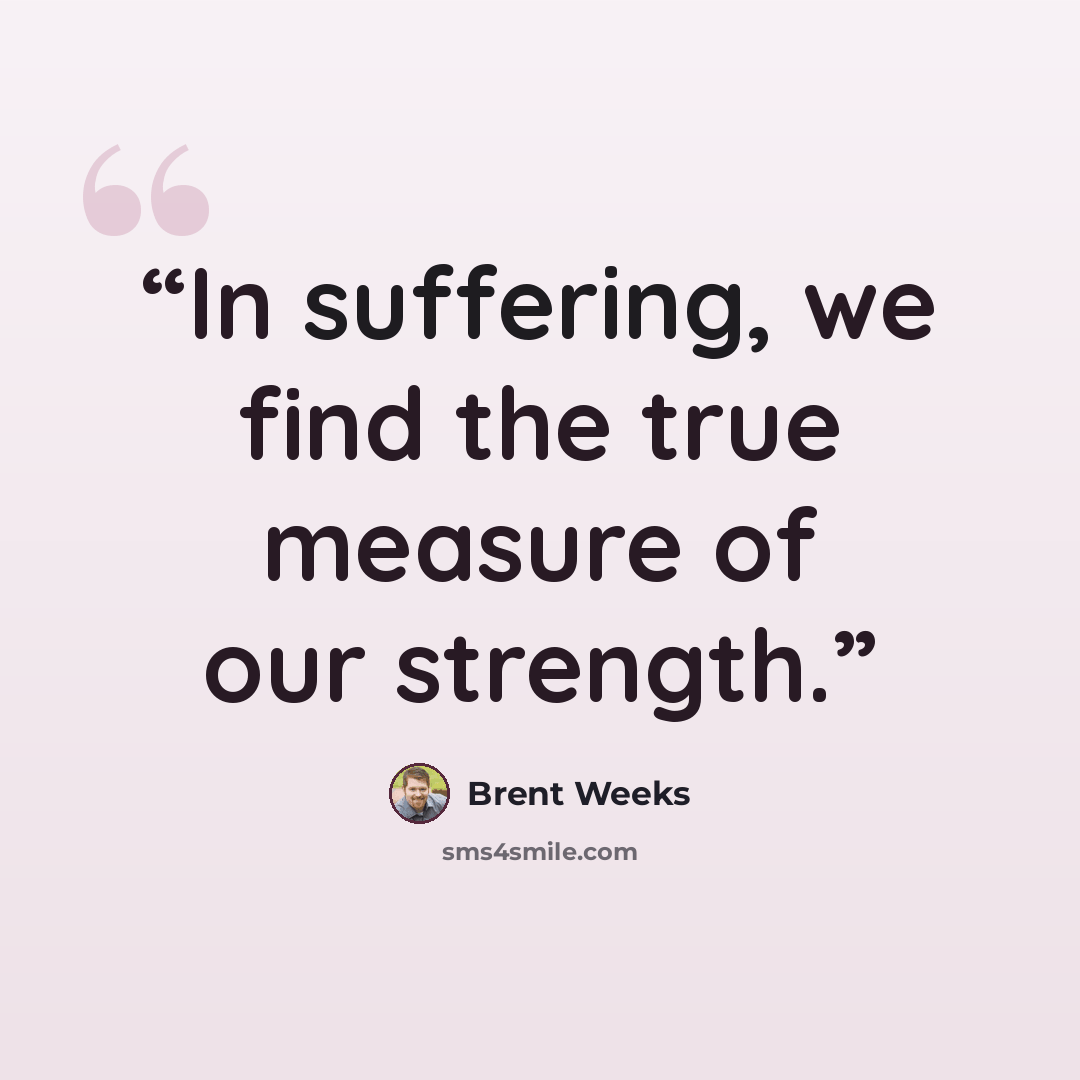 “In suffering, we find the true measure of our strength.” quote by Brent Weeks