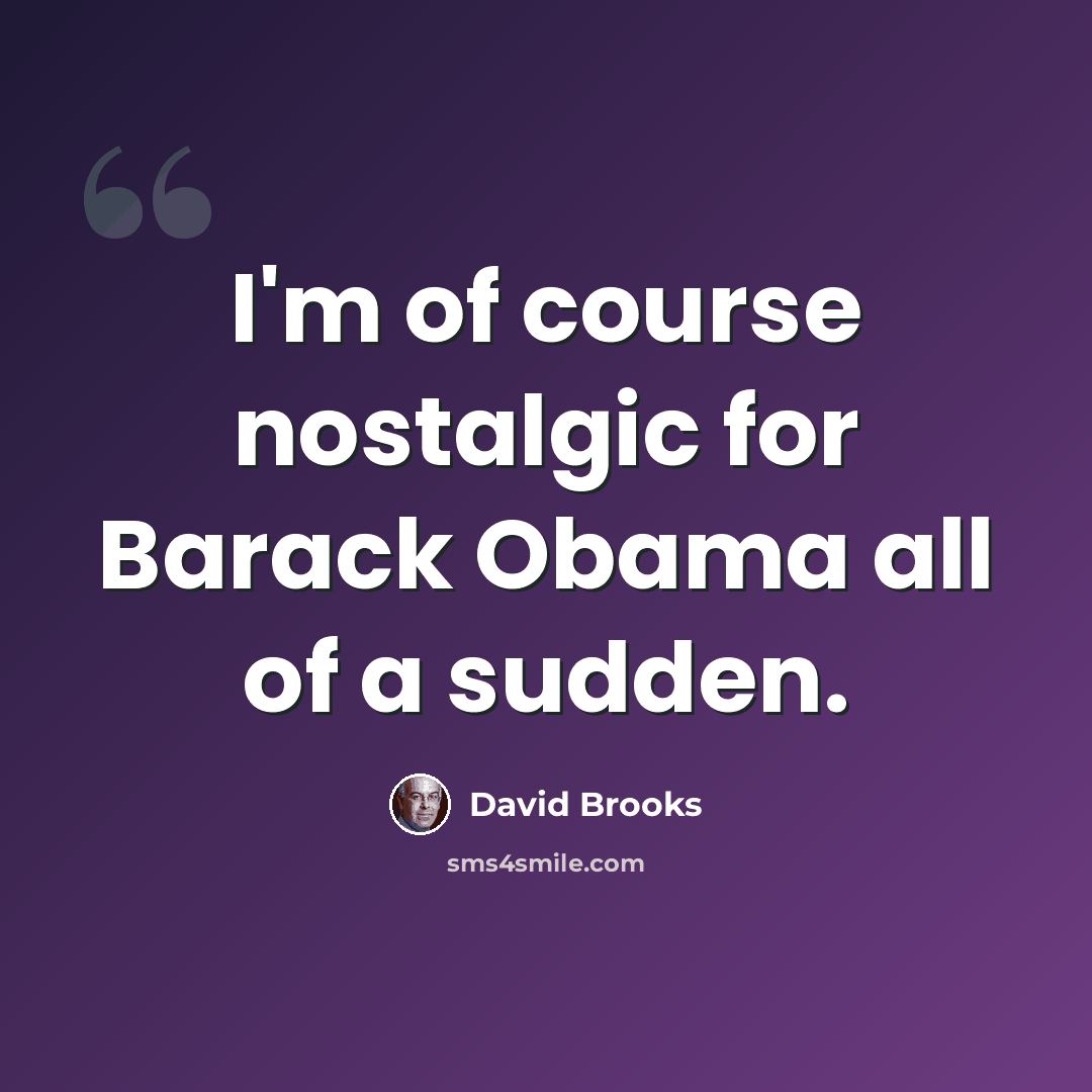 “I'm of course nostalgic for Barack Obama all of a sudden.” quote by David Brooks