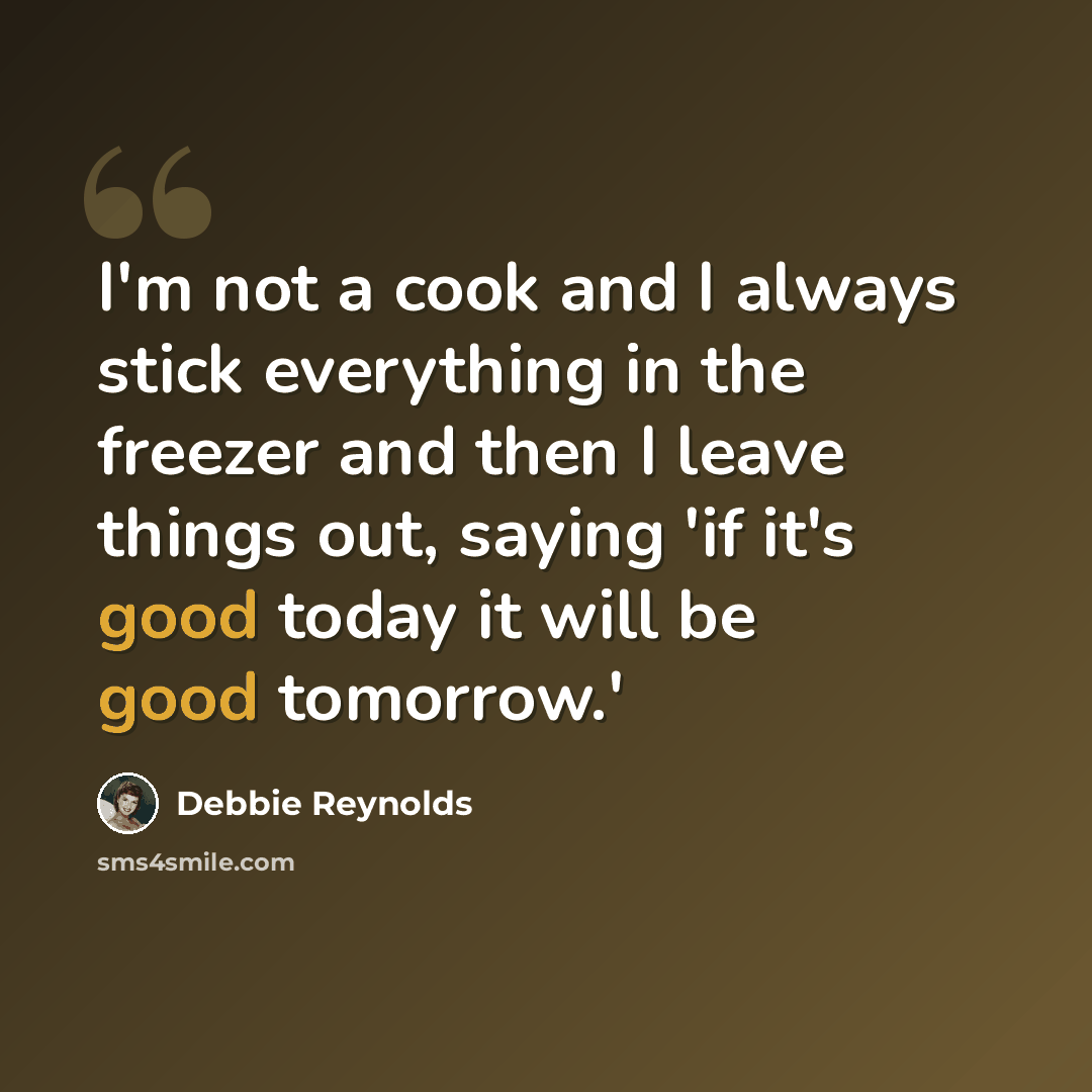 “I'm not a cook and I always stick everything in the freezer and then I leave things out, saying 'if it's good today it will be good tomorrow.'” quote by Debbie Reynolds