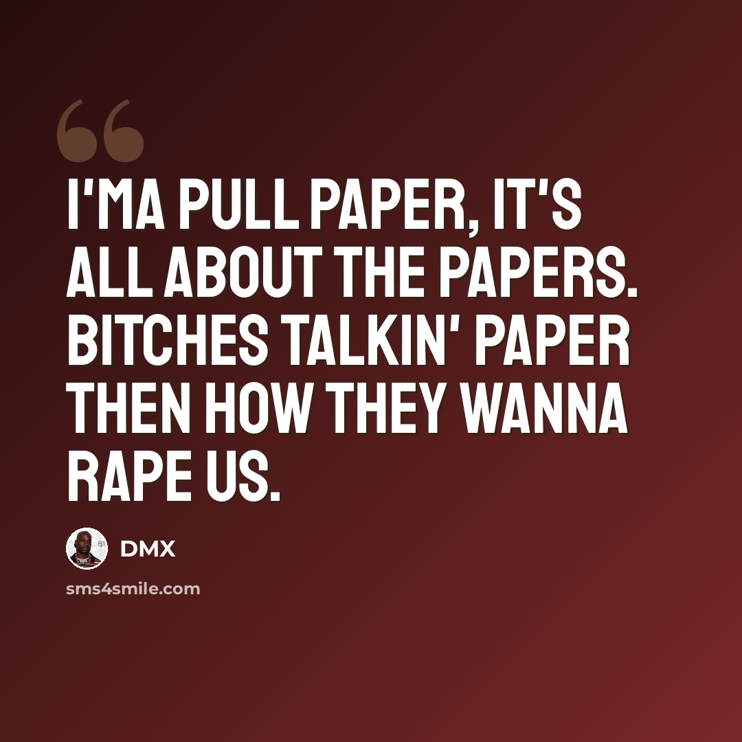 “I'ma pull paper, it's all about the papers. Bitches talkin' paper then how they wanna rape us.” quote by Dmx