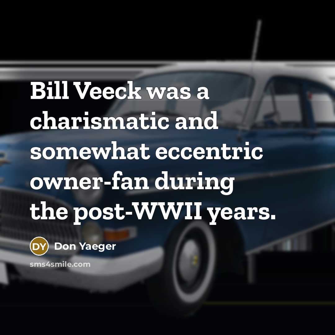 “Bill Veeck was a charismatic and somewhat eccentric owner-fan during the post-WWII years.” quote by Don Yaeger