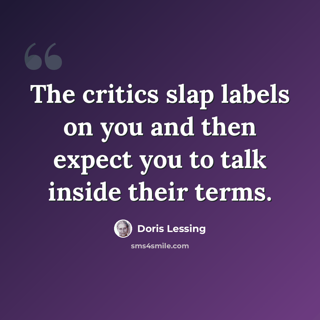 “The critics slap labels on you and then expect you to talk inside their terms.” quote by Doris Lessing