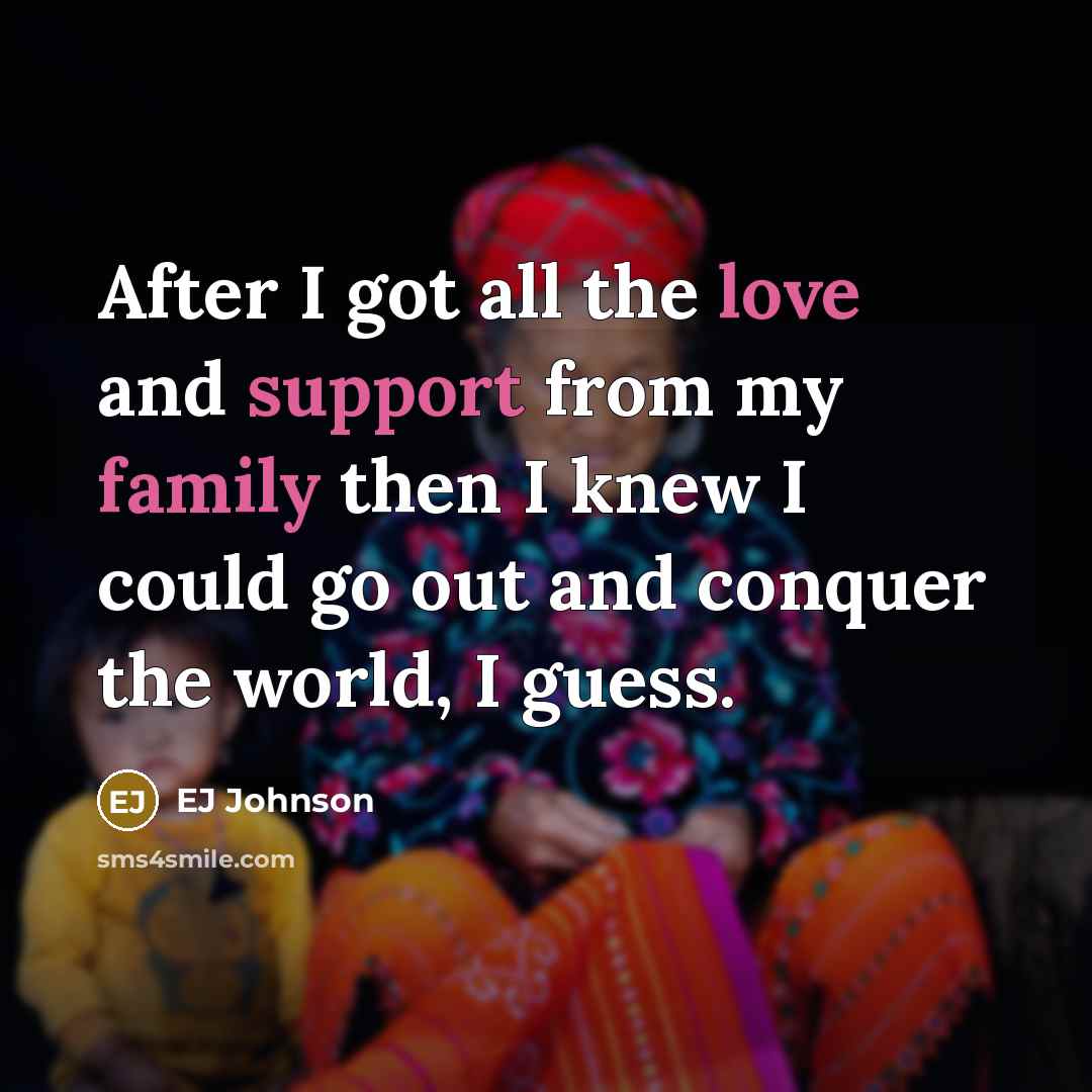 “After I got all the love and support from my family then I knew I could go out and conquer the world, I guess.” quote by EJ Johnson
