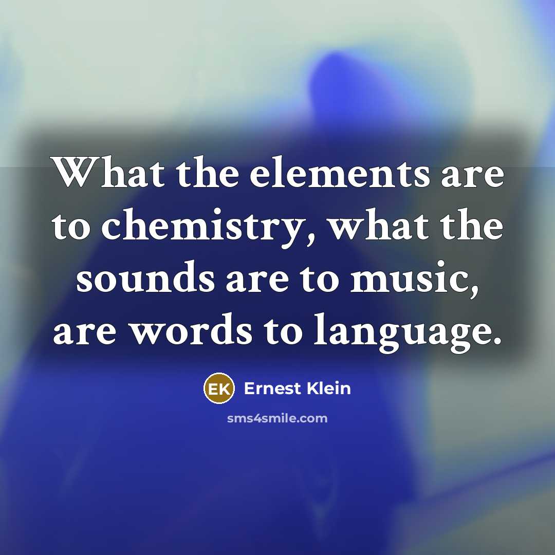 “What the elements are to chemistry, what the sounds are to music, are words to language.” quote by Ernest Klein
