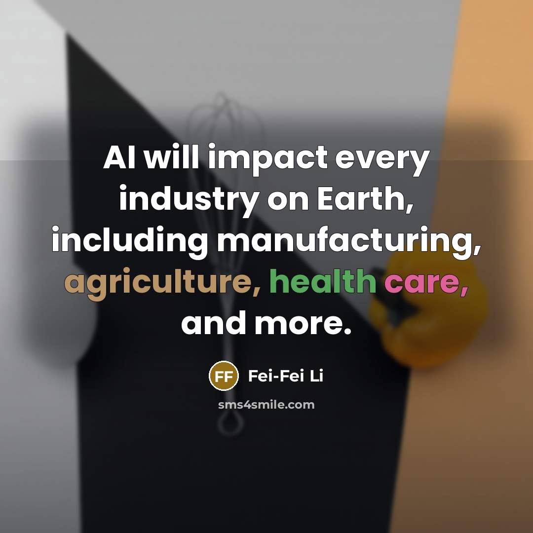 “AI will impact every industry on Earth, including manufacturing, agriculture, health care, and more.” quote by Fei-Fei Li
