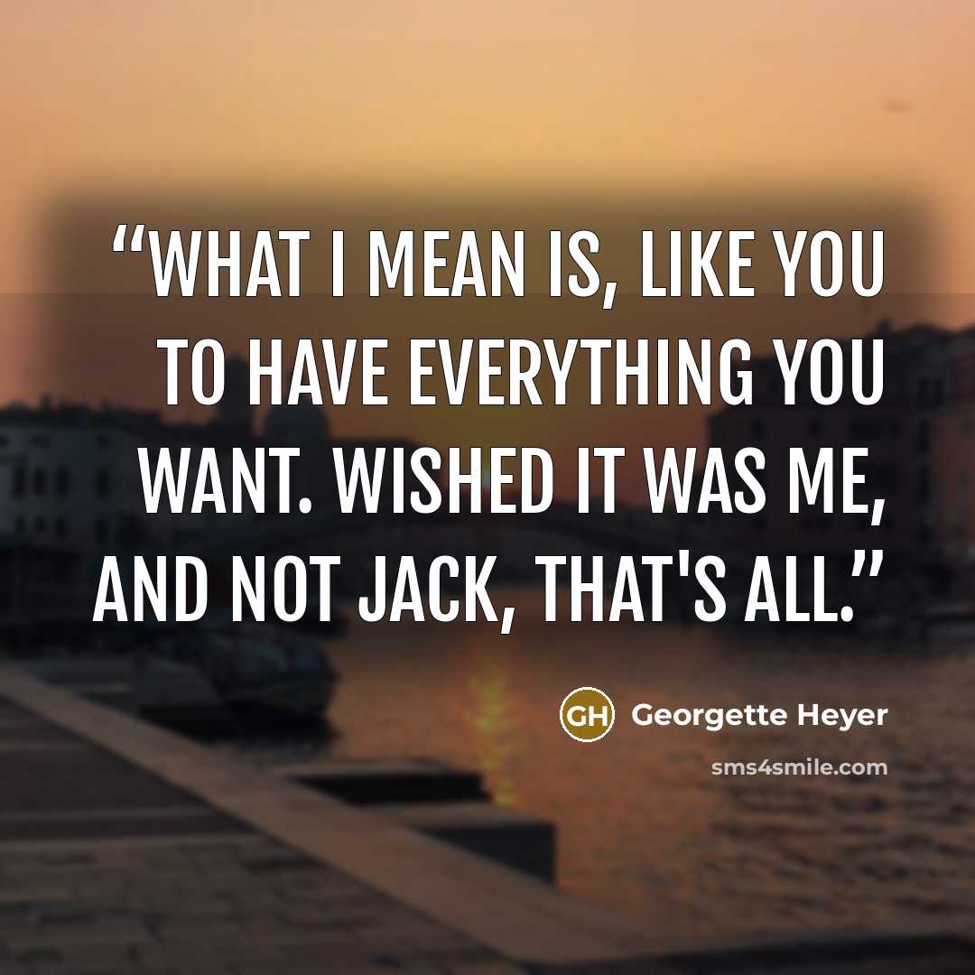 “What I mean is, like you to have everything you want. Wished it was me, and not Jack, that's all.” quote by Georgette Heyer