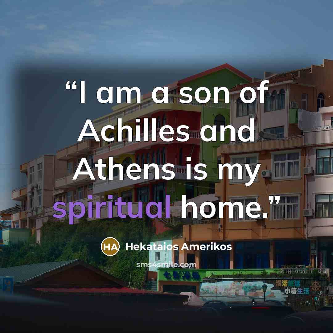 “I am a son of Achilles and Athens is my spiritual home.” quote by Hekataios Amerikos