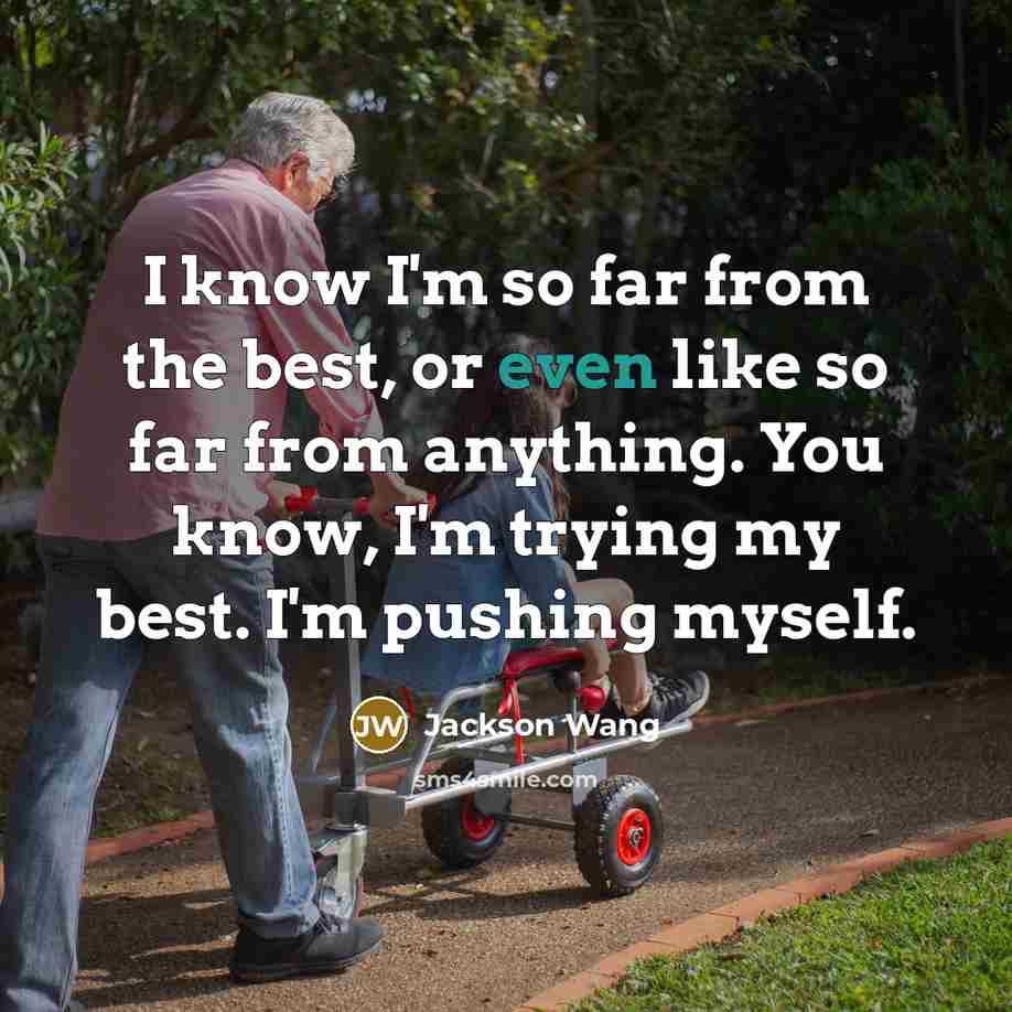 “I know I'm so far from the best, or even like so far from anything. You know, I'm trying my best. I'm pushing myself.” quote by Jackson Wang