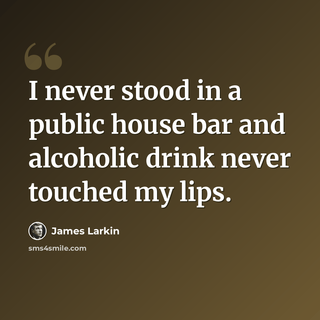 “I never stood in a public house bar and alcoholic drink never touched my lips.” quote by James Larkin