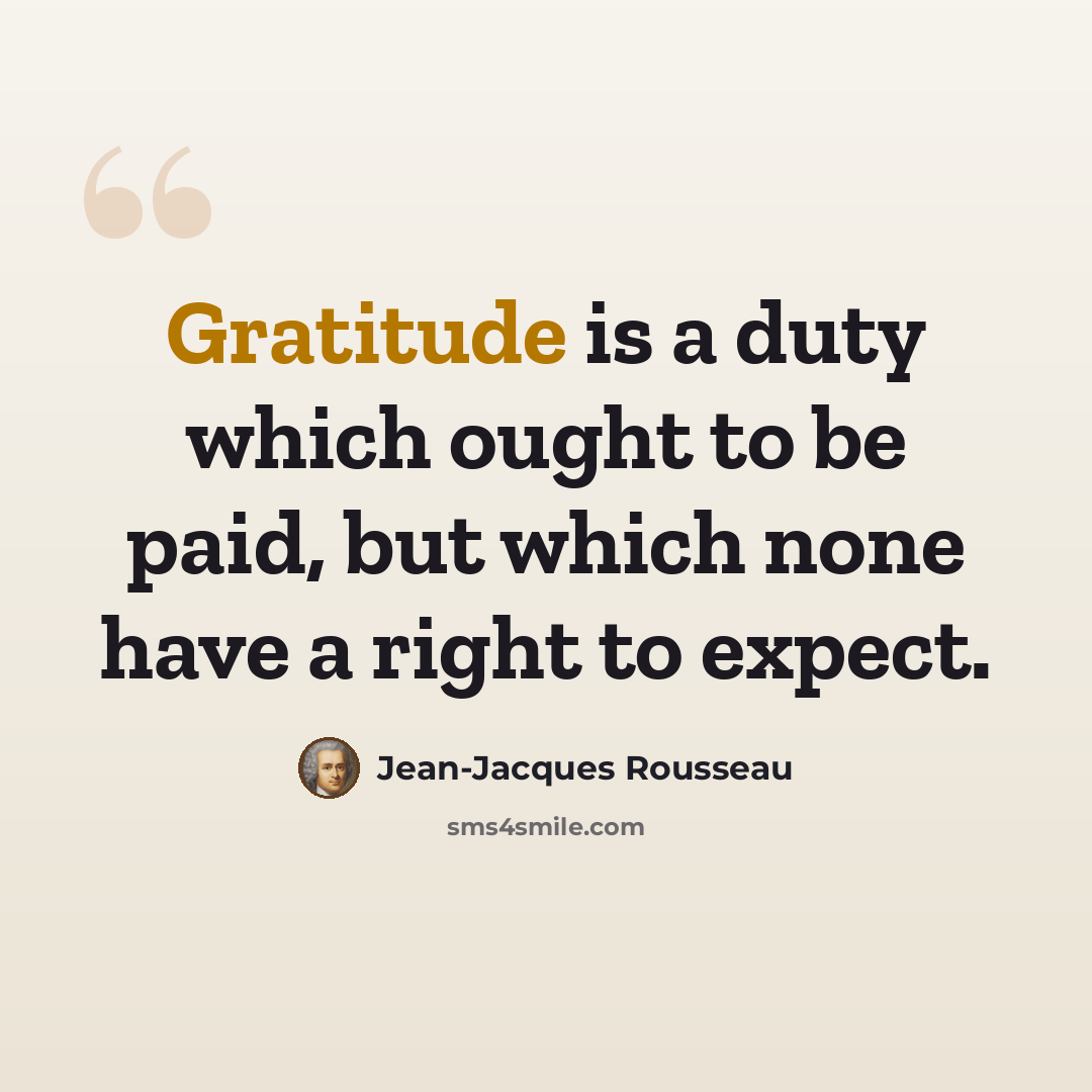 “Gratitude is a duty which ought to be paid, but which none have a right to expect.” quote by Jean-Jacques Rousseau