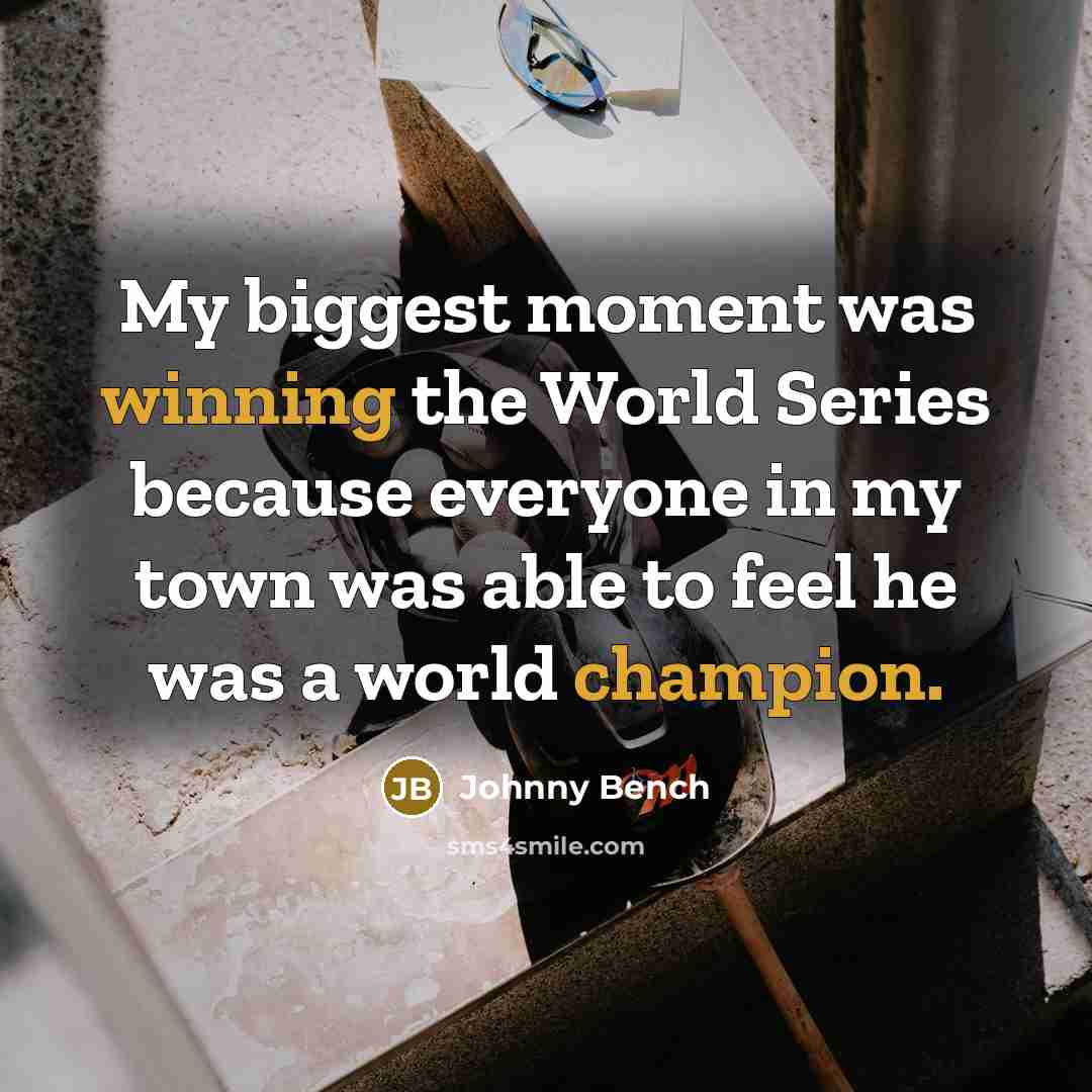 “My biggest moment was winning the World Series because everyone in my town was able to feel he was a world champion.” quote by Johnny Bench