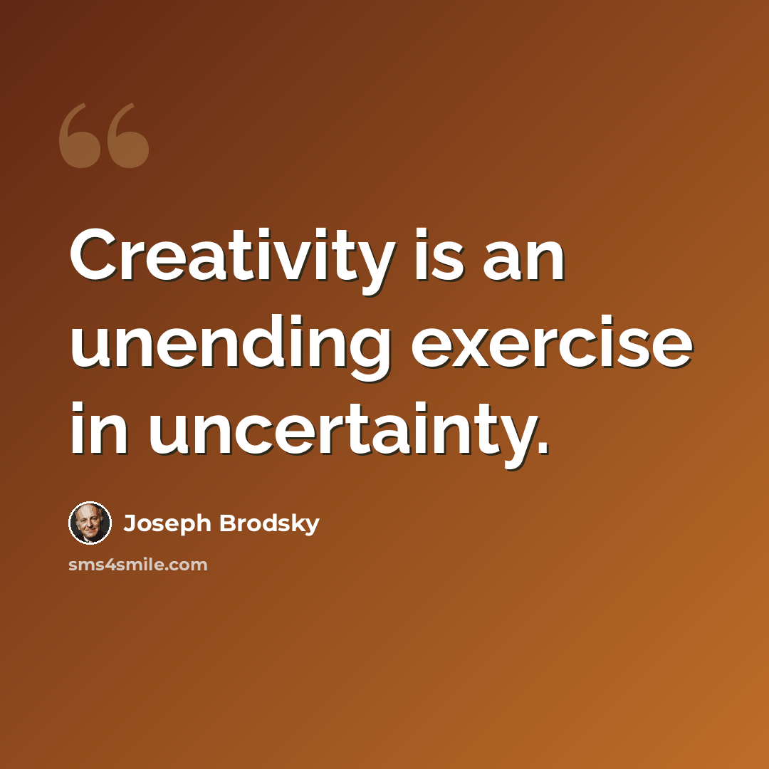 “Creativity is an unending exercise in uncertainty.” quote by Joseph Brodsky