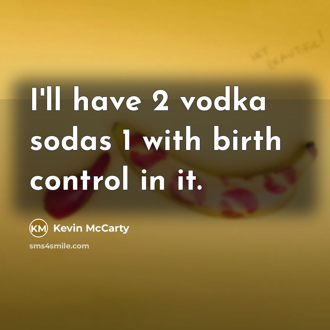“I'll have 2 vodka sodas 1 with birth control in it.” quote by Kevin McCarty