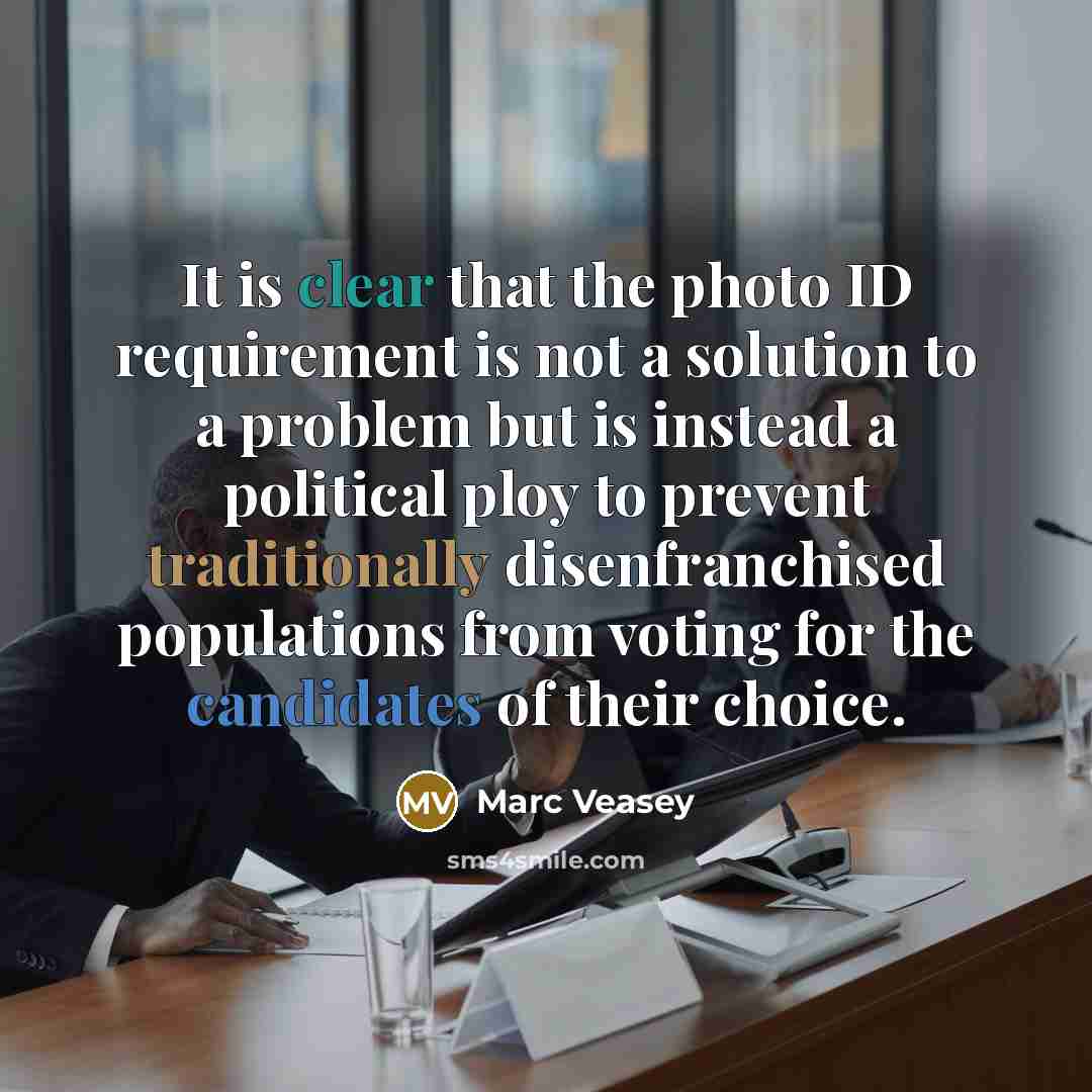 “It is clear that the photo ID requirement is not a solution to a problem but is instead a political ploy to prevent traditionally disenfranchised populations from voting for the candidates of their choice.” quote by Marc Veasey