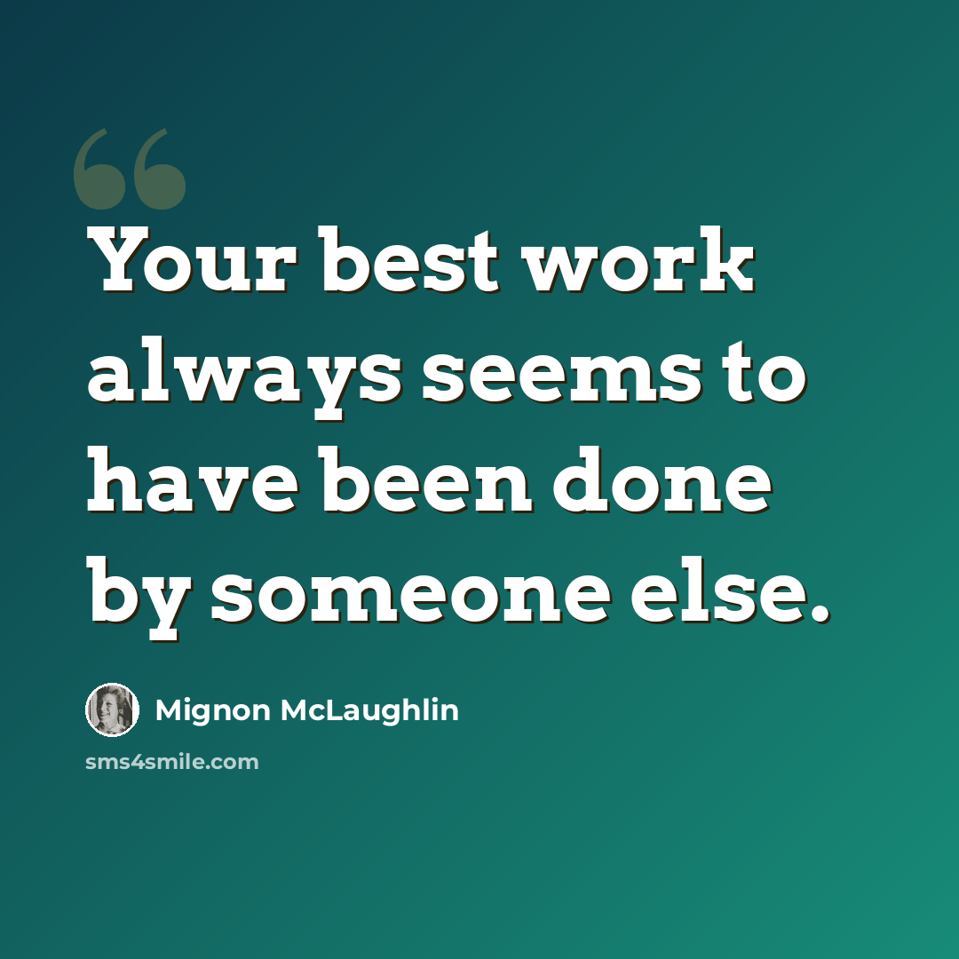 “Your best work always seems to have been done by someone else.” quote by Mignon McLaughlin