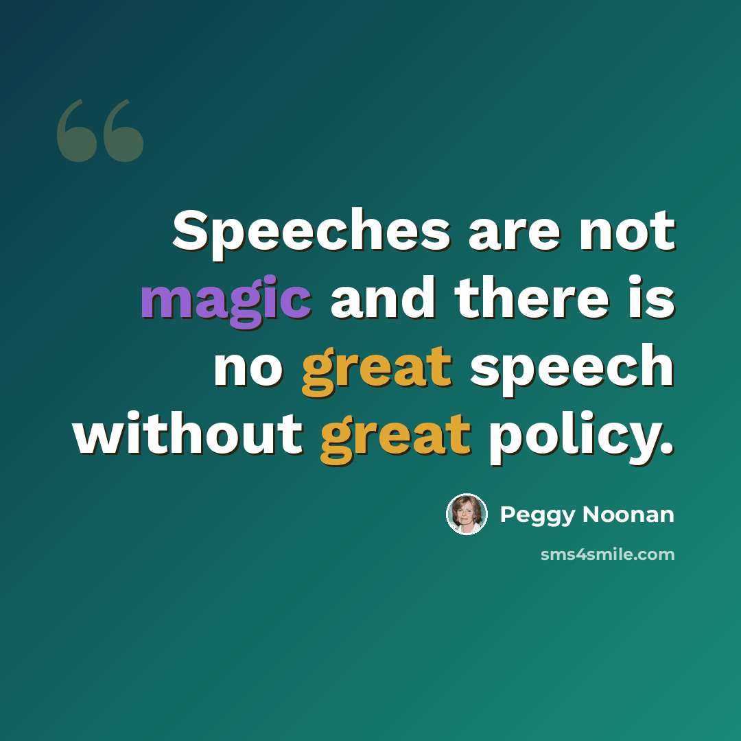 “Speeches are not magic and there is no great speech without great policy.” quote by Peggy Noonan
