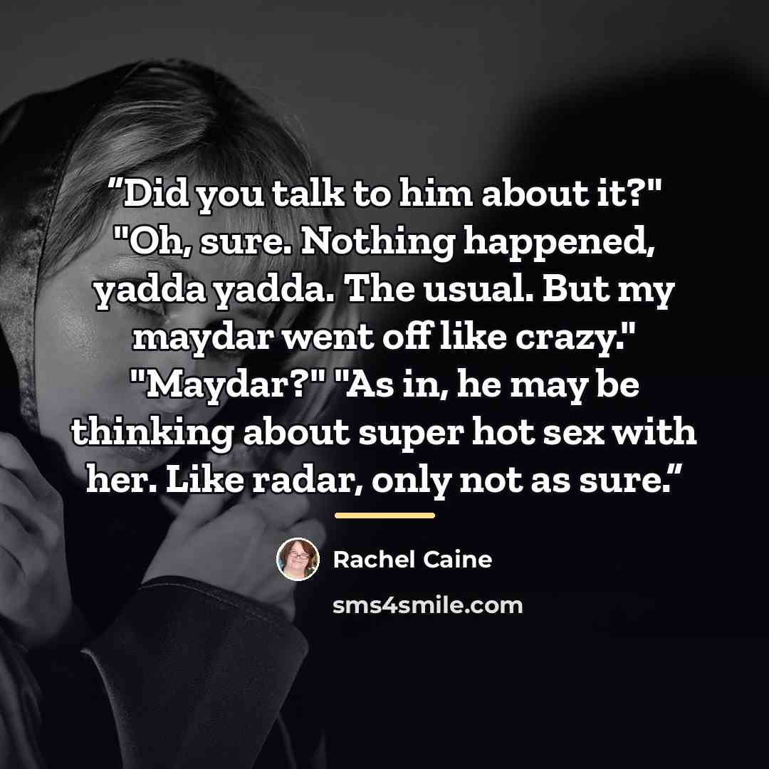 “Did you talk to him about it?" "Oh, sure. Nothing happened, yadda yadda. The usual. But my maydar went off like crazy." "Maydar?" "As in, he may be thinking about super hot sex with her. Like radar, only not as sure.” quote by Rachel Caine