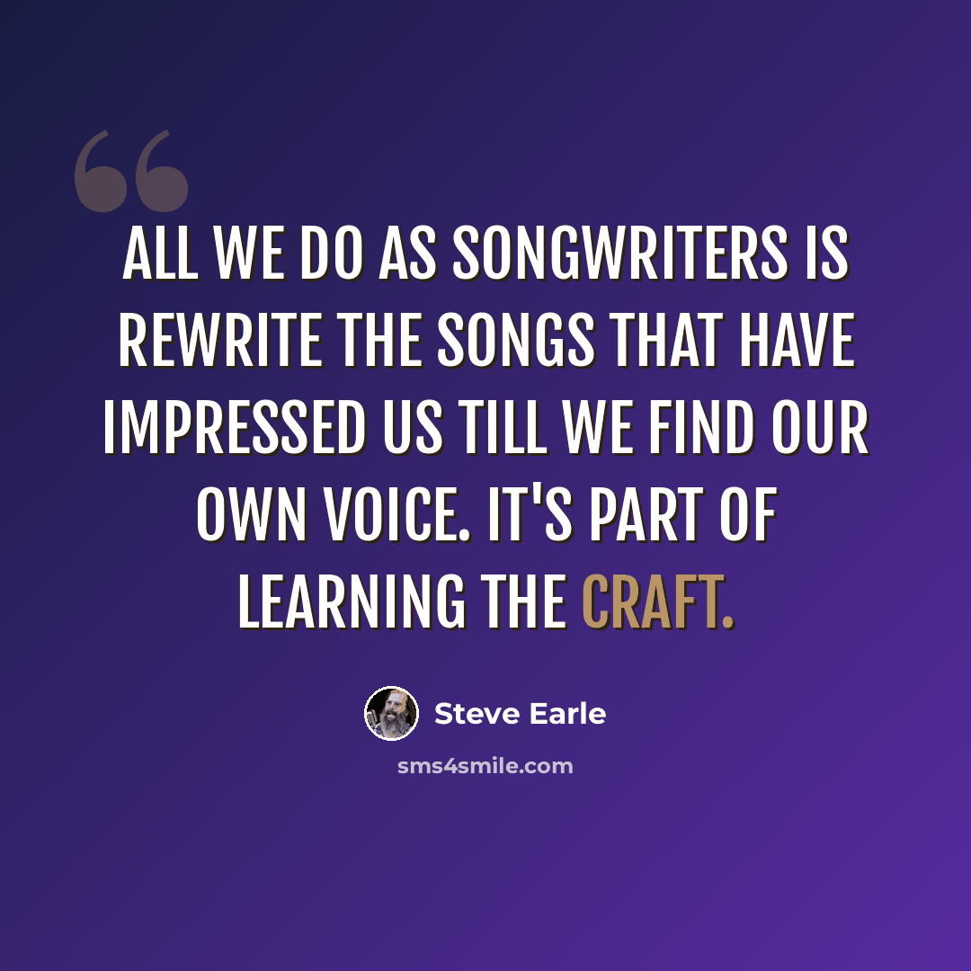 “All we do as songwriters is rewrite the songs that have impressed us till we find our own voice. It's part of learning the craft.” quote by Steve Earle