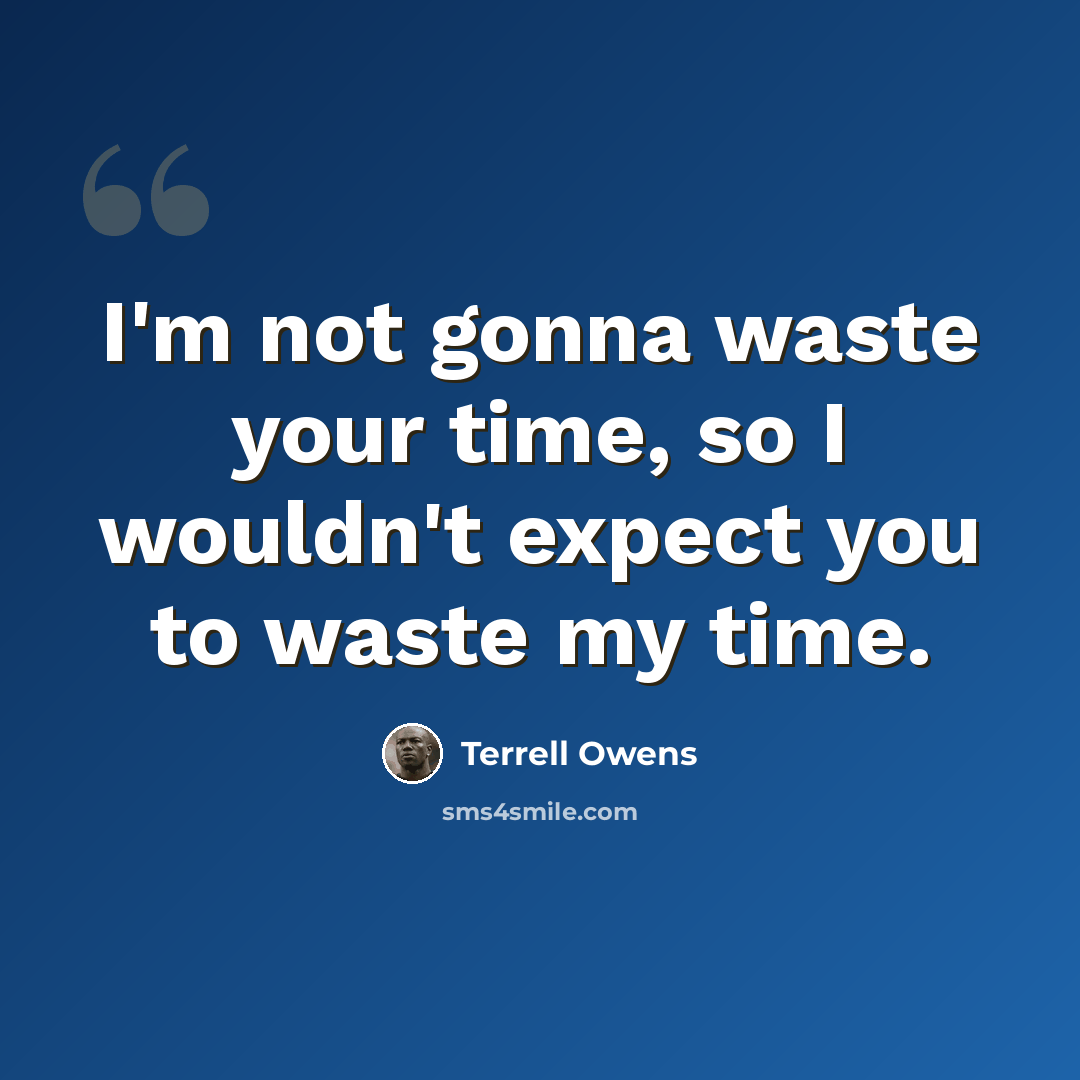 “I'm not gonna waste your time, so I wouldn't expect you to waste my time.” quote by Terrell Owens