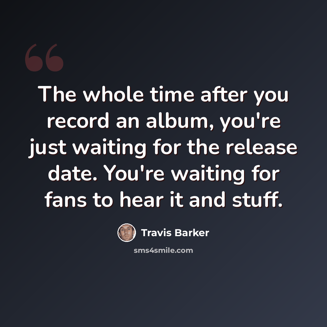 “The whole time after you record an album, you're just waiting for the release date. You're waiting for fans to hear it and stuff.” quote by Travis Barker