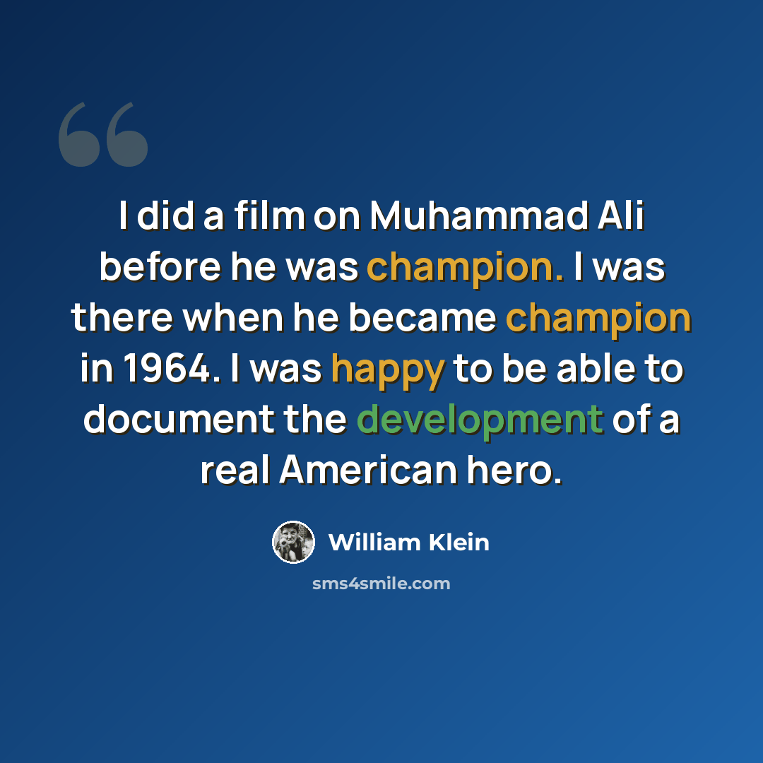 “I did a film on Muhammad Ali before he was champion. I was there when he became champion in 1964. I was happy to be able to document the development of a real American hero.” quote by William Klein