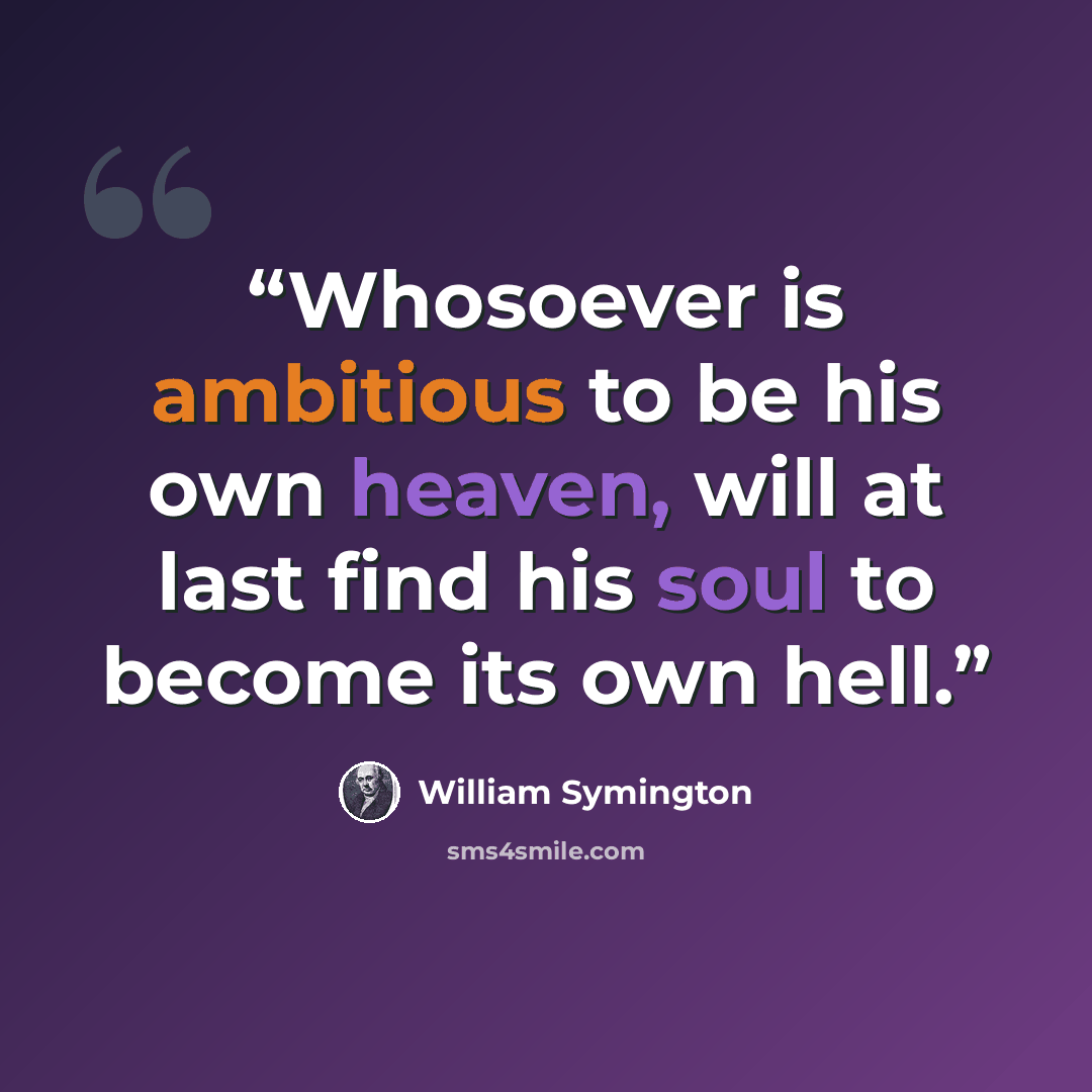 “Whosoever is ambitious to be his own heaven, will at last find his soul to become its own hell.” quote by William Symington