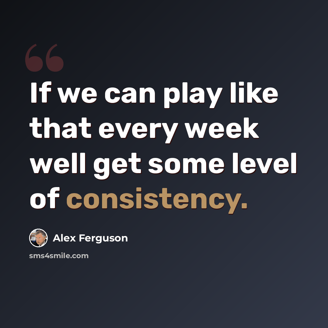 “If we can play like that every week well get some level of consistency.” quote by Alex Ferguson