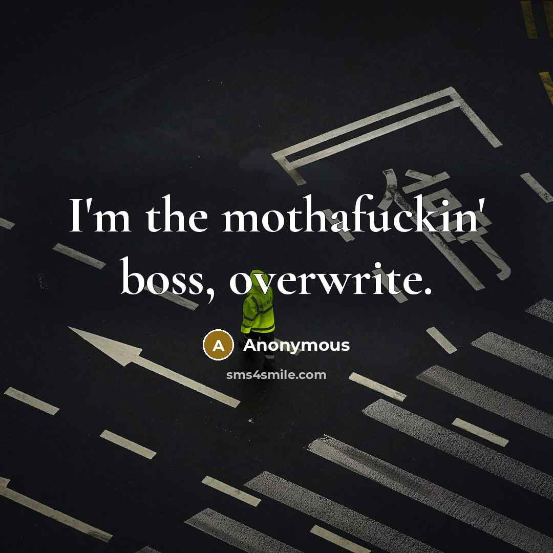 “I'm the mothafuckin' boss, overwrite.” quote by Anonymous