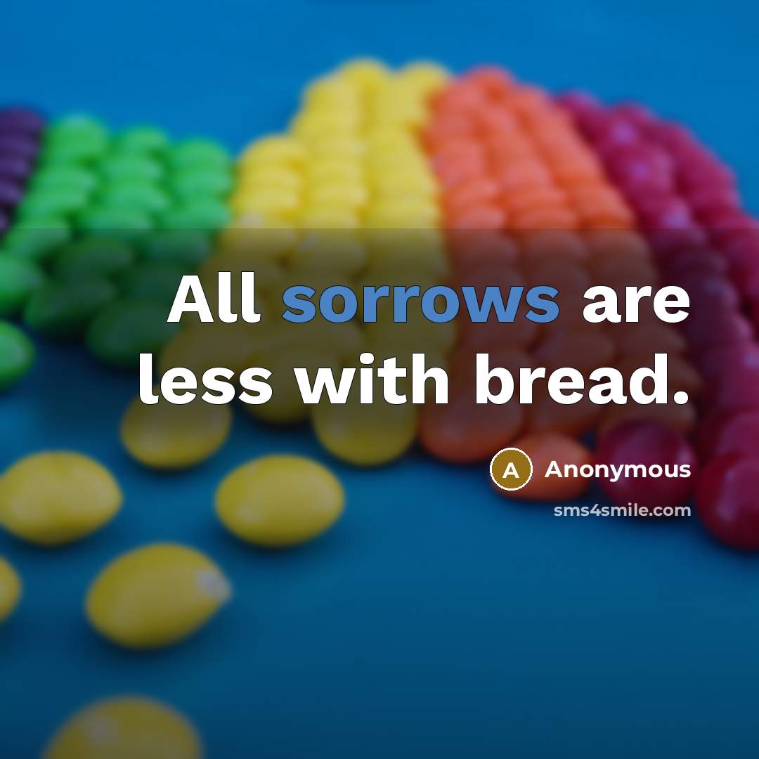 “All sorrows are less with bread.” quote by Anonymous