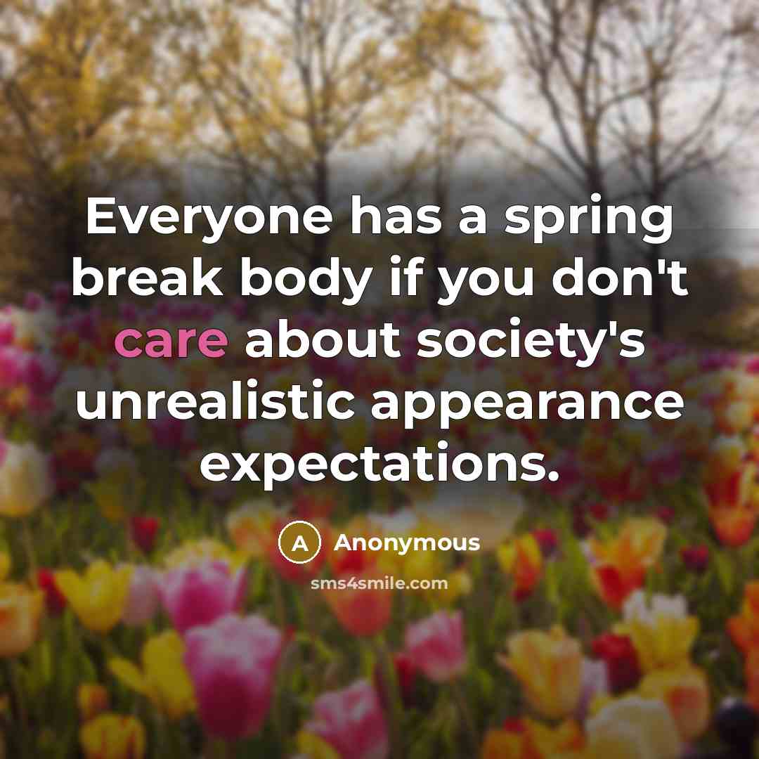 “Everyone has a spring break body if you don't care about society's unrealistic appearance expectations.” quote by Anonymous