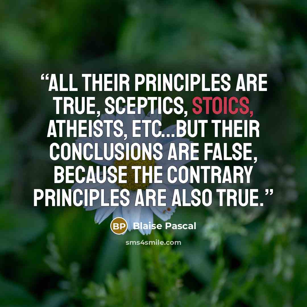 “All their principles are true, sceptics, stoics, atheists, etc...but their conclusions are false, because the contrary principles are also true.” quote by Blaise Pascal
