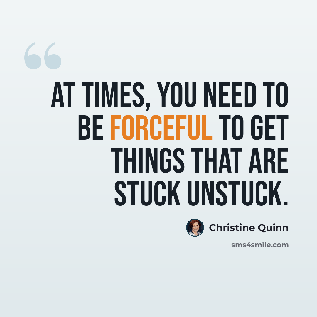 “At times, you need to be forceful to get things that are stuck unstuck.” quote by Christine Quinn